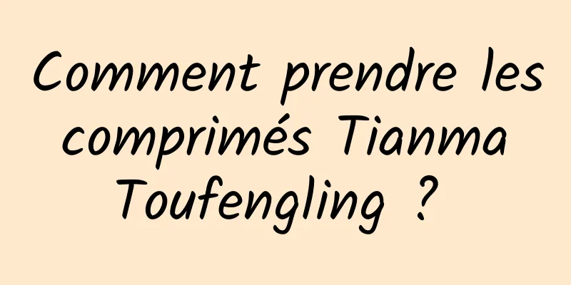 Comment prendre les comprimés Tianma Toufengling ? 