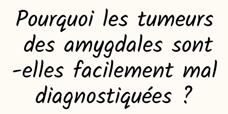 Pourquoi les tumeurs des amygdales sont-elles facilement mal diagnostiquées ? 