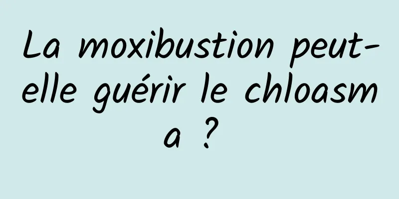 La moxibustion peut-elle guérir le chloasma ? 