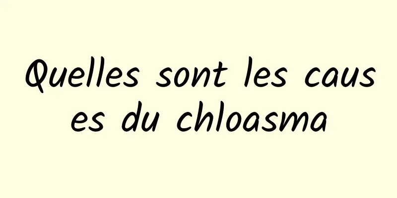 Quelles sont les causes du chloasma