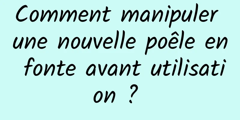 Comment manipuler une nouvelle poêle en fonte avant utilisation ? 