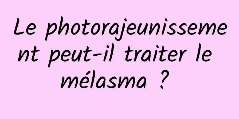 Le photorajeunissement peut-il traiter le mélasma ? 