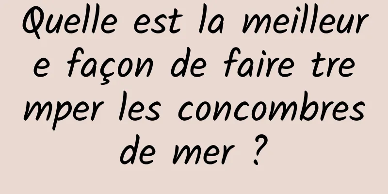 Quelle est la meilleure façon de faire tremper les concombres de mer ? 