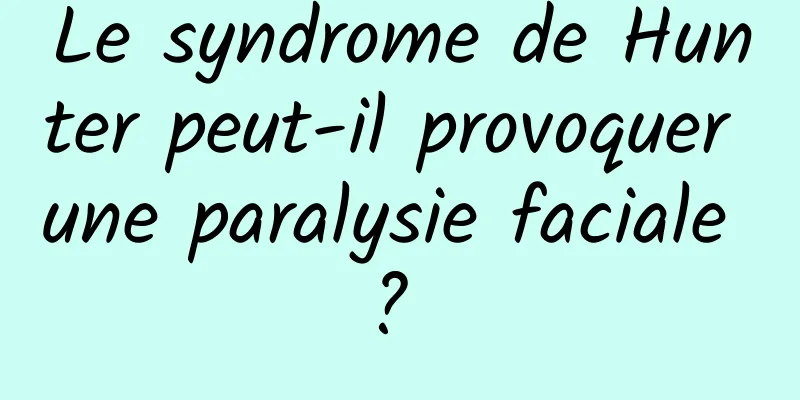 Le syndrome de Hunter peut-il provoquer une paralysie faciale ? 