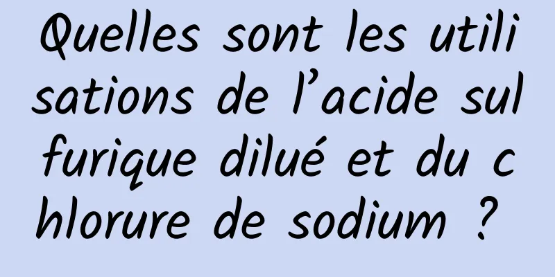 Quelles sont les utilisations de l’acide sulfurique dilué et du chlorure de sodium ? 