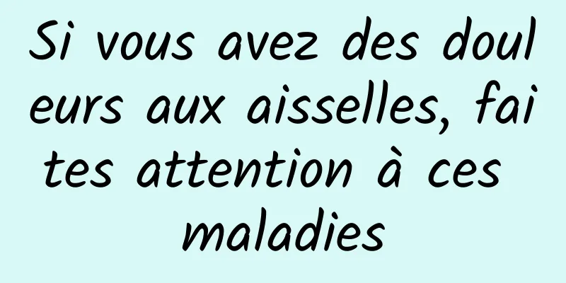 Si vous avez des douleurs aux aisselles, faites attention à ces maladies