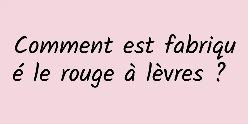 Comment est fabriqué le rouge à lèvres ? 