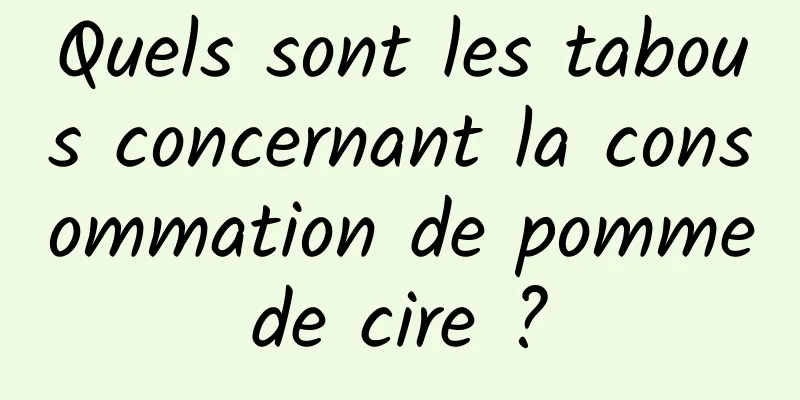 Quels sont les tabous concernant la consommation de pomme de cire ? 