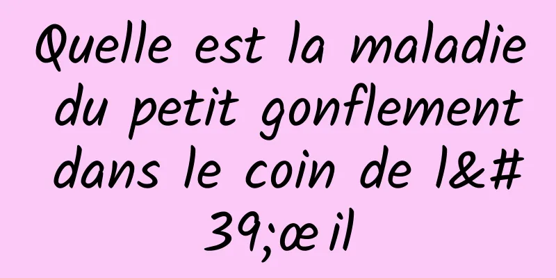 Quelle est la maladie du petit gonflement dans le coin de l'œil