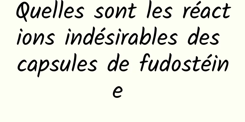 Quelles sont les réactions indésirables des capsules de fudostéine 