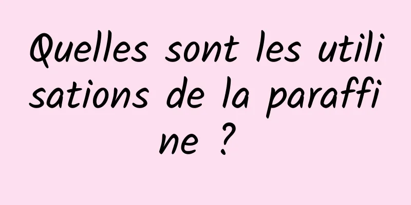 Quelles sont les utilisations de la paraffine ? 