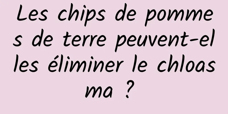 Les chips de pommes de terre peuvent-elles éliminer le chloasma ? 