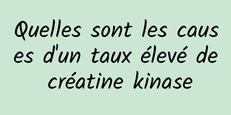 Quelles sont les causes d'un taux élevé de créatine kinase