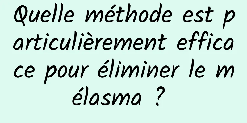 Quelle méthode est particulièrement efficace pour éliminer le mélasma ? 