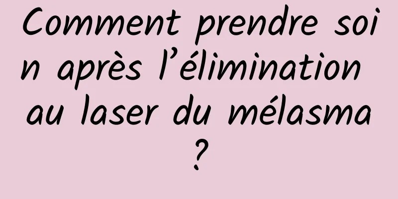 Comment prendre soin après l’élimination au laser du mélasma ? 