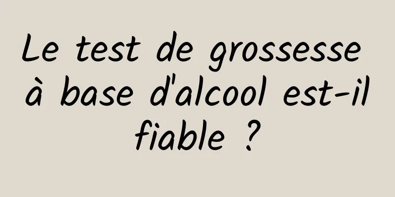 Le test de grossesse à base d'alcool est-il fiable ? 