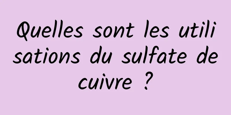 Quelles sont les utilisations du sulfate de cuivre ? 