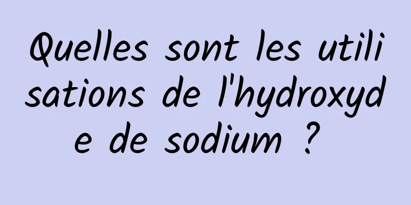 Quelles sont les utilisations de l'hydroxyde de sodium ? 