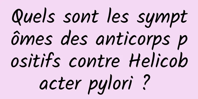 Quels sont les symptômes des anticorps positifs contre Helicobacter pylori ? 