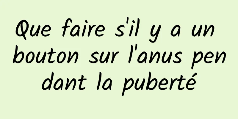 Que faire s'il y a un bouton sur l'anus pendant la puberté