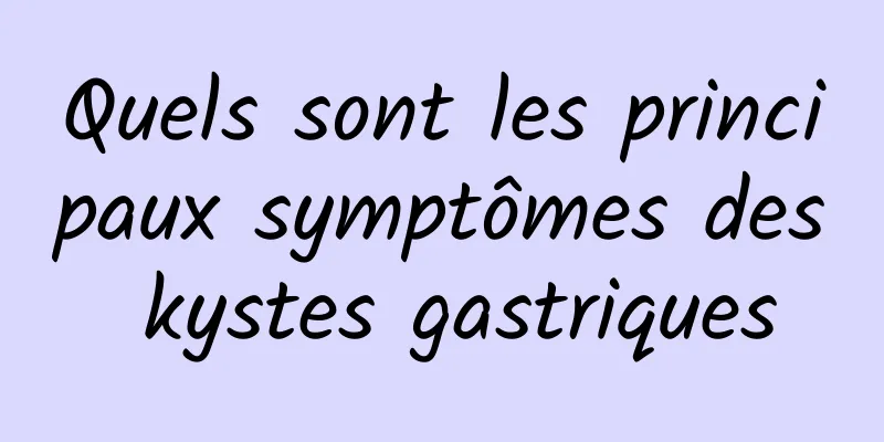 Quels sont les principaux symptômes des kystes gastriques