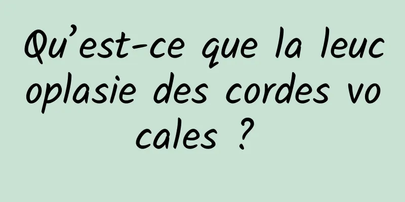 Qu’est-ce que la leucoplasie des cordes vocales ? 