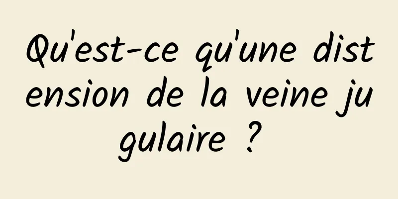 Qu'est-ce qu'une distension de la veine jugulaire ? 