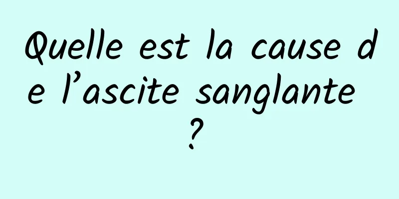 Quelle est la cause de l’ascite sanglante ? 