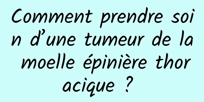 Comment prendre soin d’une tumeur de la moelle épinière thoracique ? 