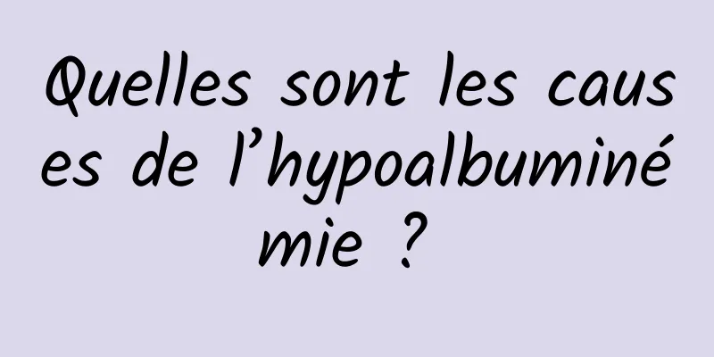 Quelles sont les causes de l’hypoalbuminémie ? 