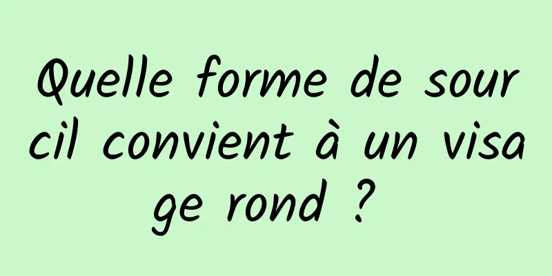 Quelle forme de sourcil convient à un visage rond ? 