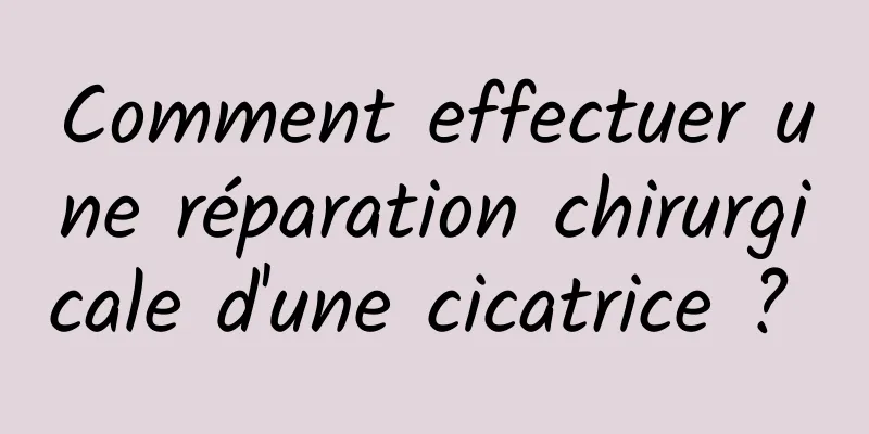 Comment effectuer une réparation chirurgicale d'une cicatrice ? 