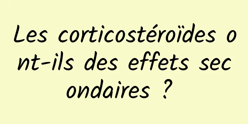 Les corticostéroïdes ont-ils des effets secondaires ? 