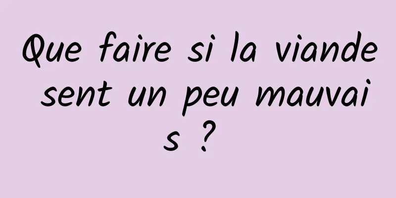 Que faire si la viande sent un peu mauvais ? 