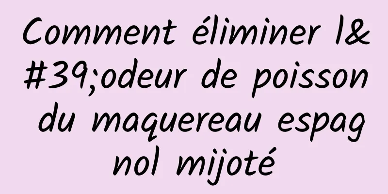 Comment éliminer l'odeur de poisson du maquereau espagnol mijoté