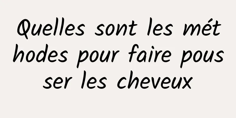 Quelles sont les méthodes pour faire pousser les cheveux