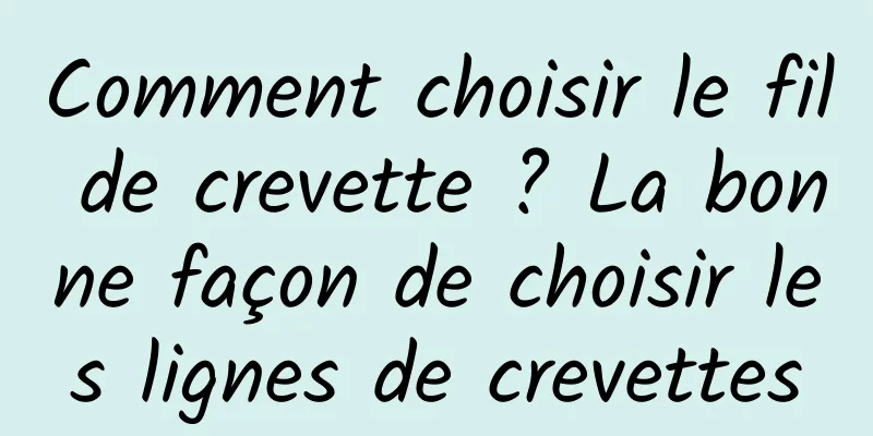 Comment choisir le fil de crevette ? La bonne façon de choisir les lignes de crevettes