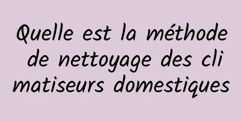 Quelle est la méthode de nettoyage des climatiseurs domestiques