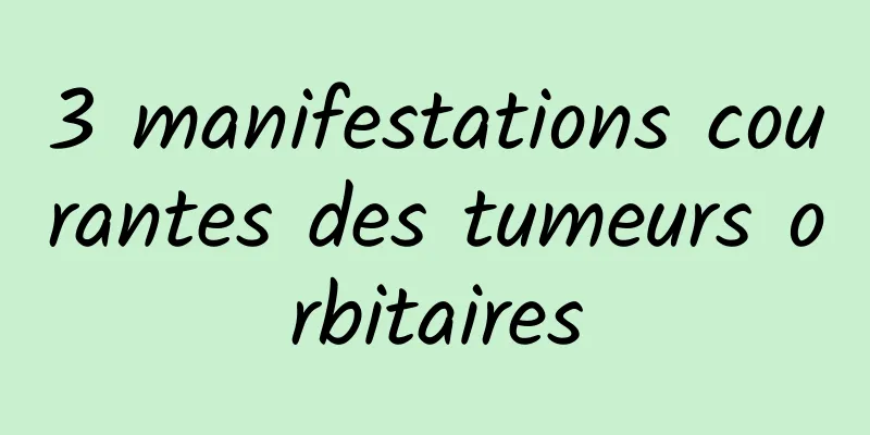 3 manifestations courantes des tumeurs orbitaires