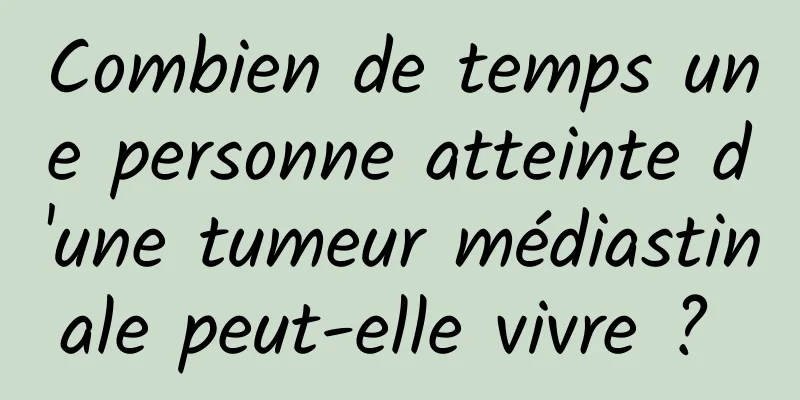 Combien de temps une personne atteinte d'une tumeur médiastinale peut-elle vivre ? 