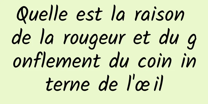 Quelle est la raison de la rougeur et du gonflement du coin interne de l'œil