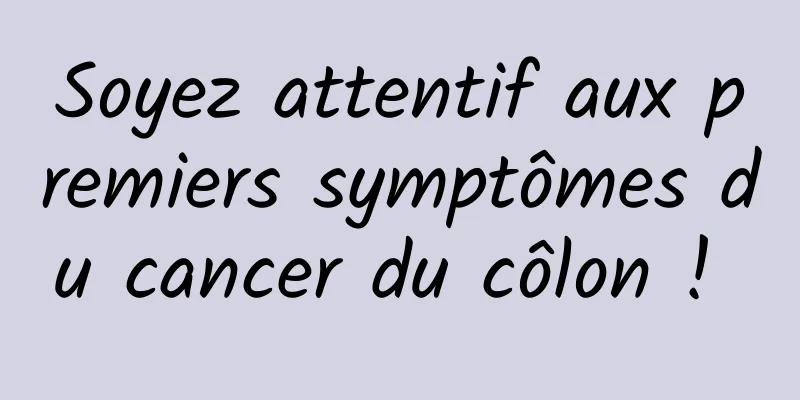 Soyez attentif aux premiers symptômes du cancer du côlon ! 