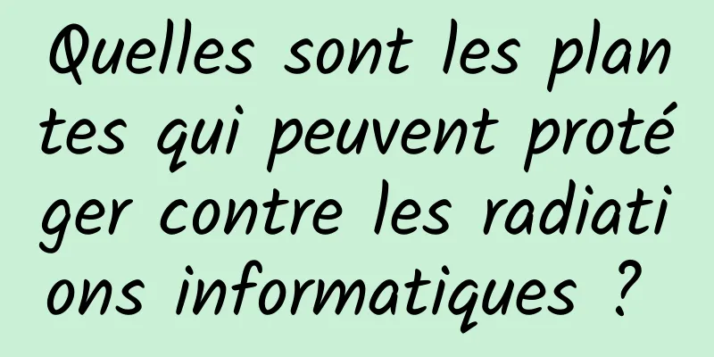 Quelles sont les plantes qui peuvent protéger contre les radiations informatiques ? 