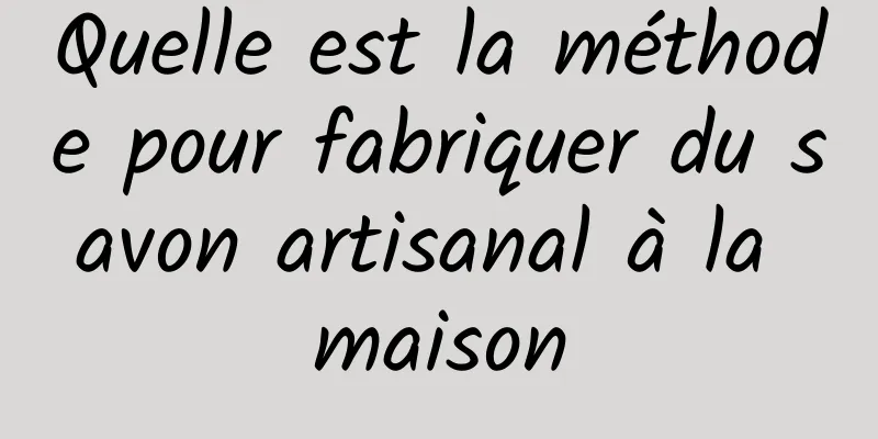 Quelle est la méthode pour fabriquer du savon artisanal à la maison