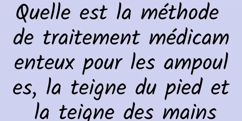 Quelle est la méthode de traitement médicamenteux pour les ampoules, la teigne du pied et la teigne des mains