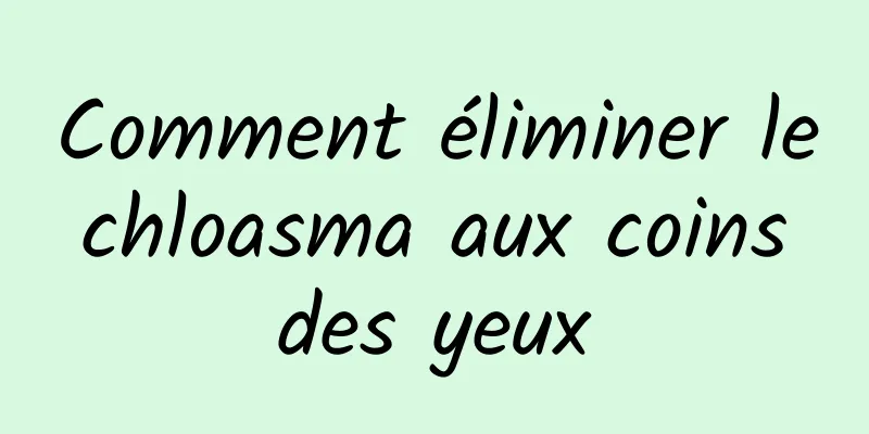 Comment éliminer le chloasma aux coins des yeux