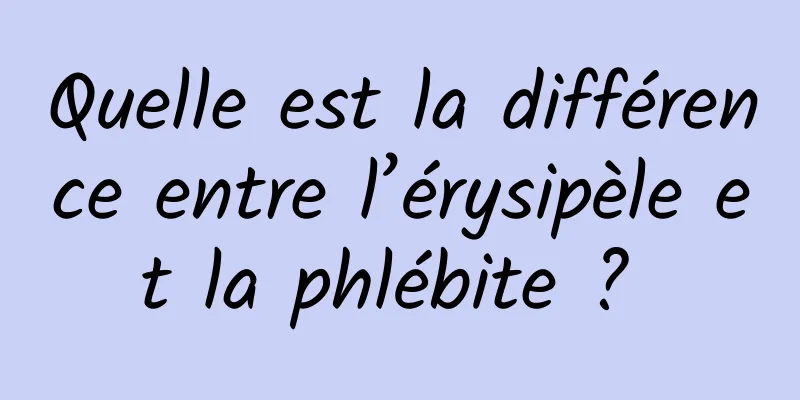 Quelle est la différence entre l’érysipèle et la phlébite ? 