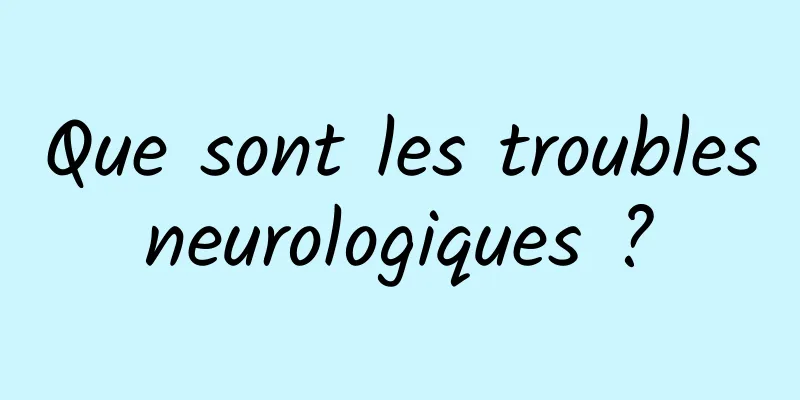 Que sont les troubles neurologiques ? 