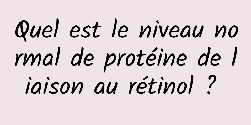 Quel est le niveau normal de protéine de liaison au rétinol ? 