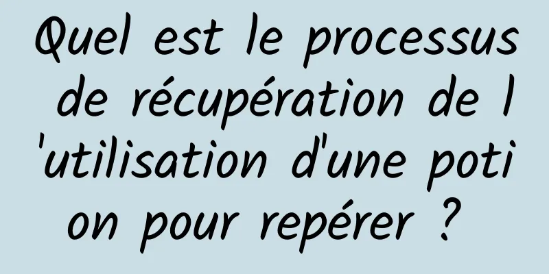 Quel est le processus de récupération de l'utilisation d'une potion pour repérer ? 